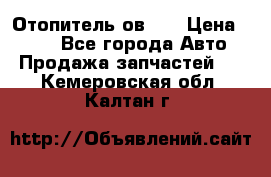 Отопитель ов 30 › Цена ­ 100 - Все города Авто » Продажа запчастей   . Кемеровская обл.,Калтан г.